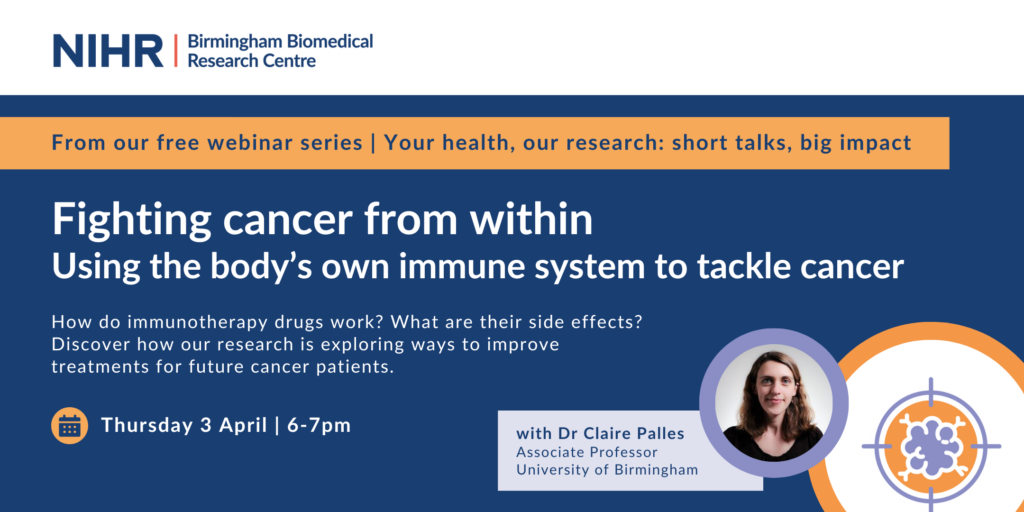 Promotional banner for the online research talk 'Fighting cancer from within: Using the body's own immune system to tackle cancer.' Text: How do immunotherapy drugs work? What are their side effects? Discover how our research is exploring ways to improve treatments for future cancer patients. Calendar icon: Thursday 3 April, 6-7pm. Picture of Dr Claire Palles, Associate Professor at the University of Birmingham.